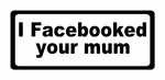 I Facebooked Your Mum Sticker