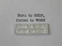 Born to Shop, forced to Work, typewriter stamp