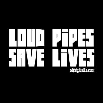 Loud Pipes Save Lives www.shirtyballs.com