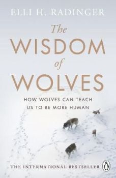 The Wisdom of Wolves: How Wolves Can Teach Us To Be More Human
