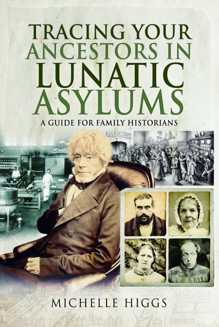 Tracing Your Ancestors in Lunatic Asylums by Michelle Higgs
