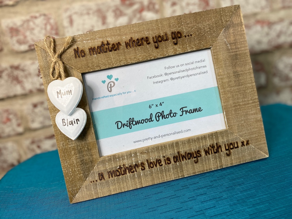 No Matter Where You Go.. A Mothers Love Will Always Be With You xx  - Personalised Driftwood Photo Frame