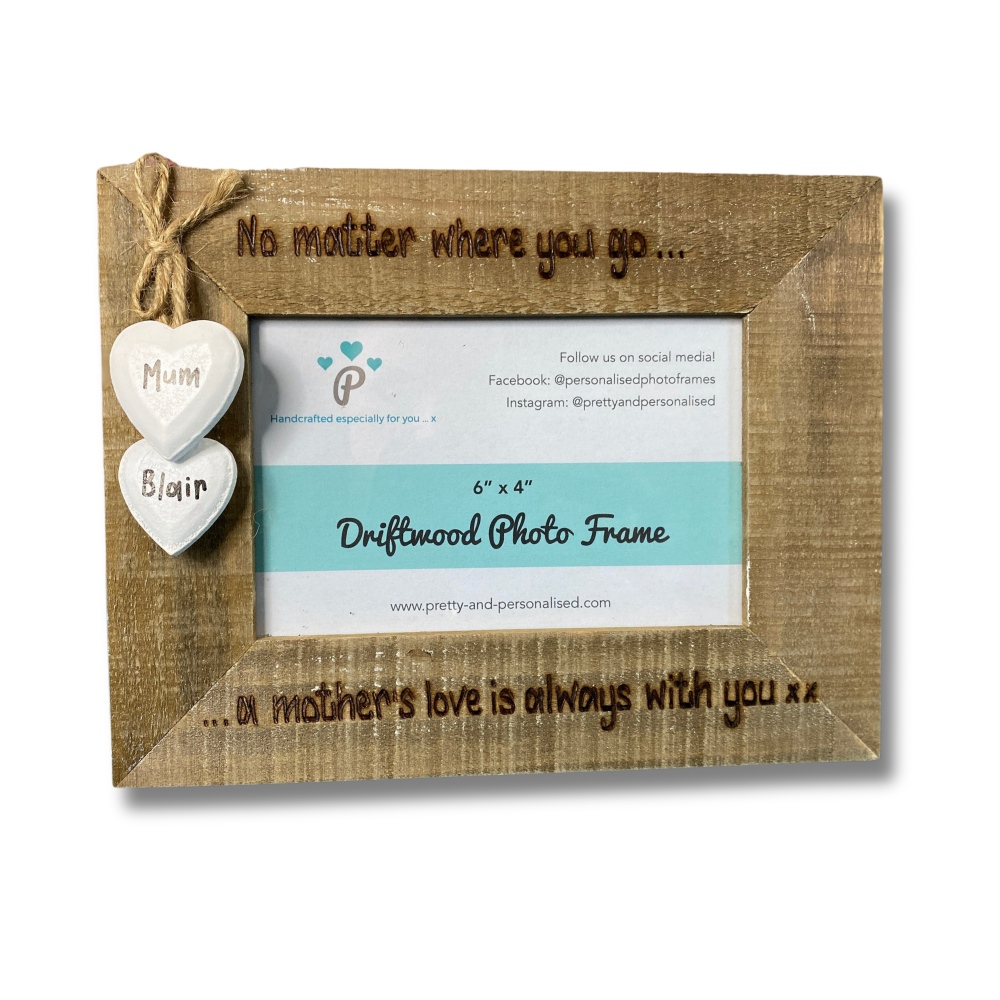 No Matter Where You Go.. A Mothers Love Will Always Be With You xx  - Personalised Driftwood Photo Frame