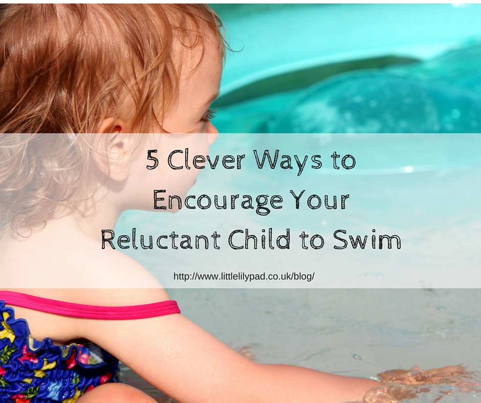 LLP - 5 Clever Ways to Encourage Your Reluctant Child to Swim