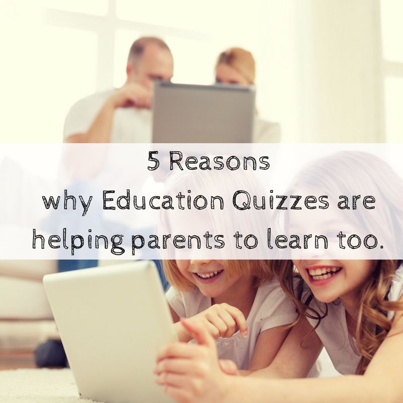 5 Reasons Why Education Quizzes are helping parents to learn too.
