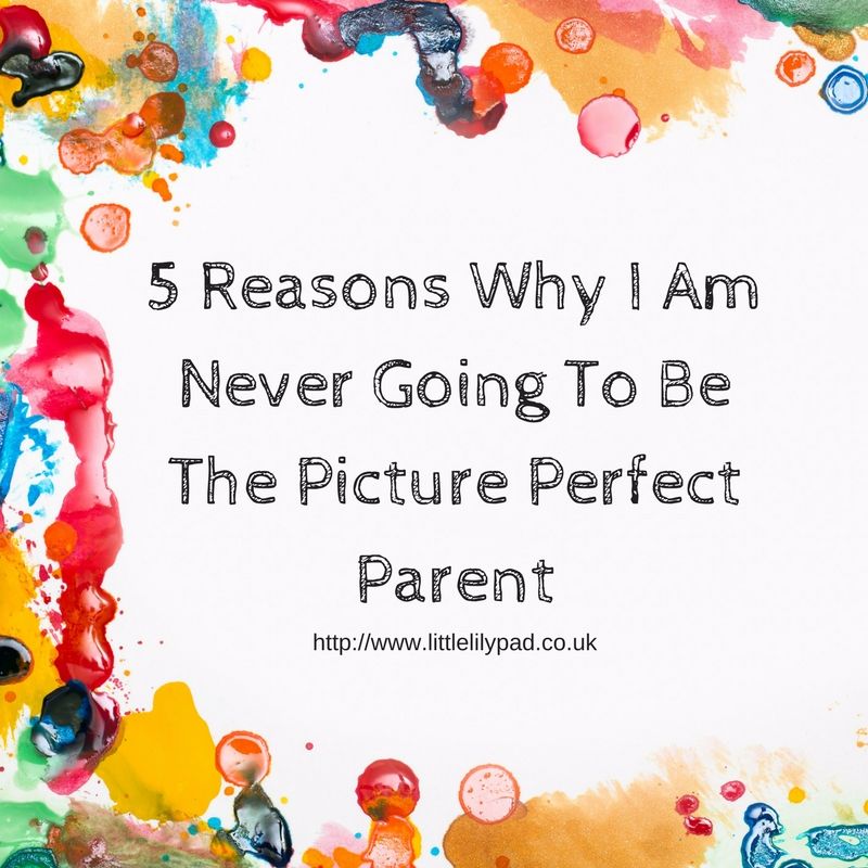 5 Reasons Why I Am Never Going To Be The Perfect Parent