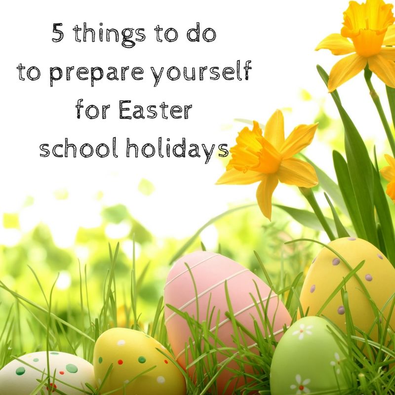 5 things to do to prepare yourself for Easter school holidays