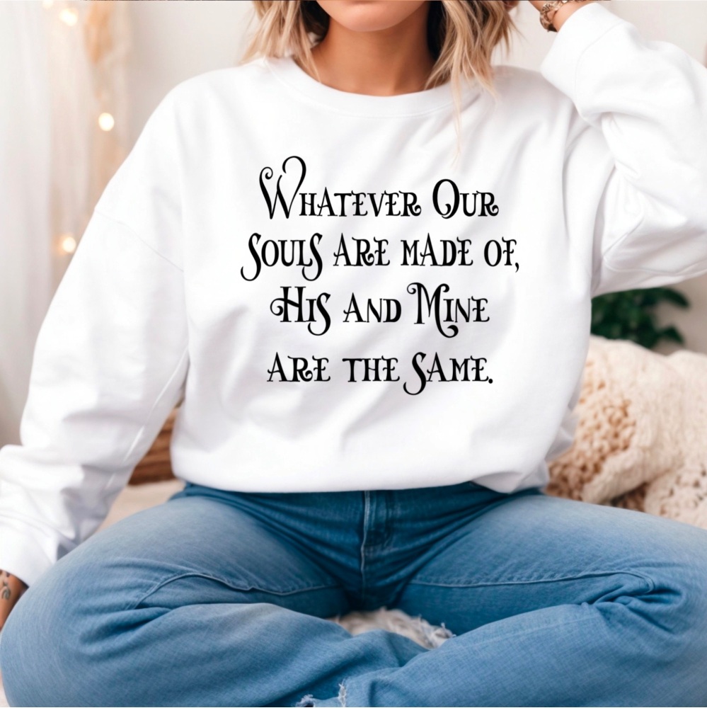Whatever Our Souls Are Made Of Sweatshirt, Wuthering Heights Quote, Emily Brontë