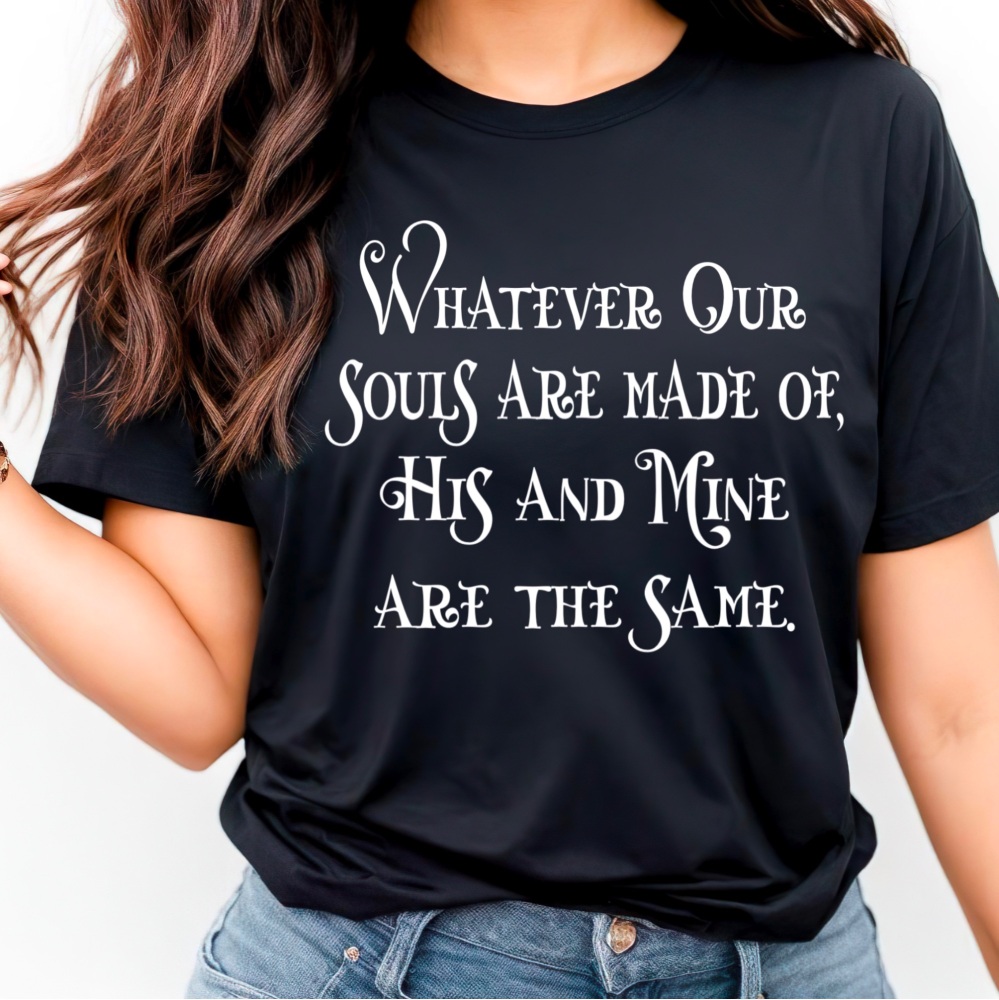 Whatever Our Souls Are Made Of T-shirt, Wuthering Heights Quote, Emily Bron