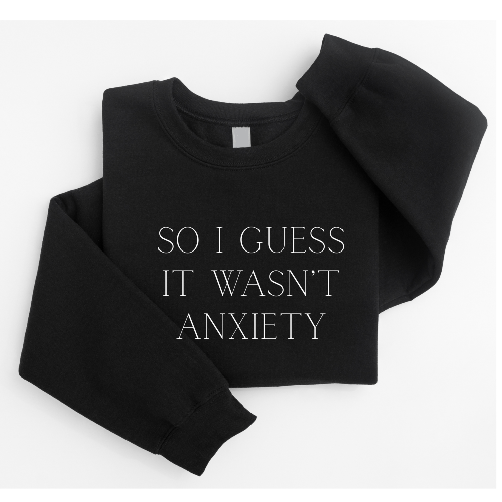 So I guess it wasn’t my anxiety Sweatshirt
