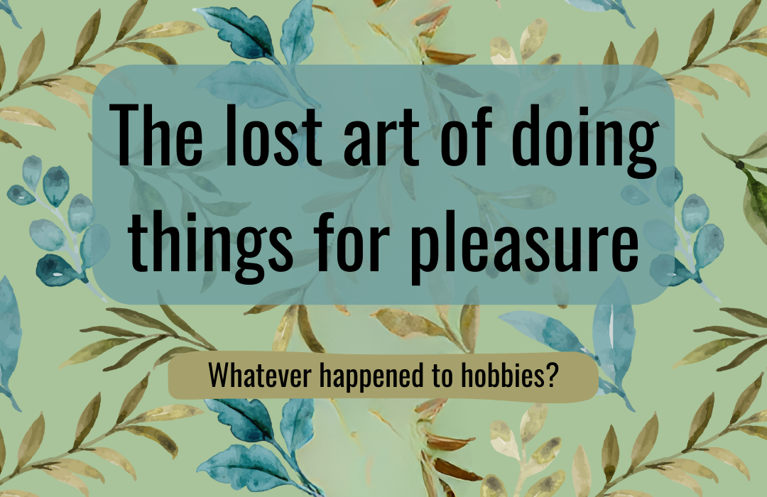 The lost art of doing things for pleasure - Whatever happened to hobbies?