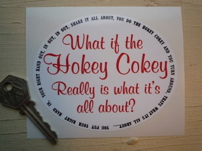 What If The Hokey Cokey Really Is What It's All About? Sticker. 4.5".