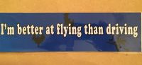 Fun bumper sticker, I'm better at flying than driving 