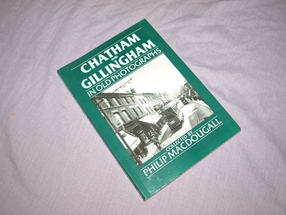 Chatham and Gillingham in Old Photographs Collected by Philip Macdougall.
