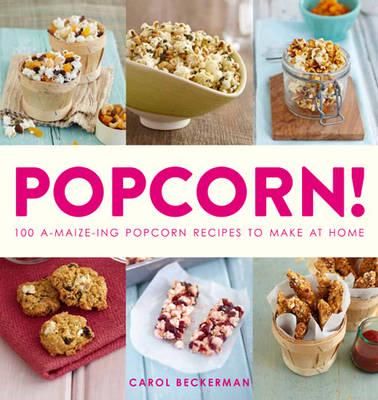Popcorn! 100 A-Maize-Ing Popcorn Recipes to Make at Home