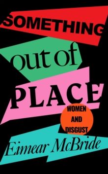 Something Out of Place : Women & Disgust by Eimear McBride