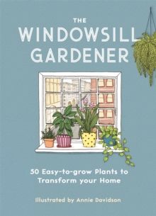 The Windowsill Gardener : 50 Easy-to-grow Plants to Transform Your Home by Annie Davidson 