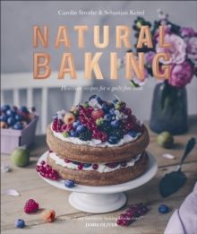 Natural Baking : Healthier Recipes for a Guilt-Free Treat by Carolin Strothe, Sebastian Keitel & Jamie Oliver (Foreword By)