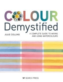 Colour Demystified : A Complete Guide to Mixing and Using Watercolours by Julie Collins