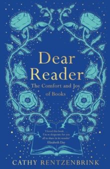 Dear Reader : The Comfort and Joy of Books by Cathy Rentzenbrink