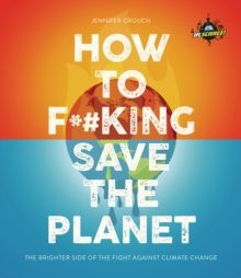 IFLScience! How to F**king Save the Planet : The Brighter Side of the Fight Against Climate Change by Jennifer Crouch & IFLScience 
