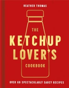 The Ketchup Lover's Cookbook : Over 60 Spectacularly Saucy Recipes by Heath