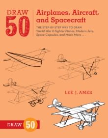 Draw 50 Airplanes, Aircraft, and Spacecraft : The Step-by-Step Way to Draw World War II Fighter Planes, Modern Jets, Space Capsules, and Much More... 