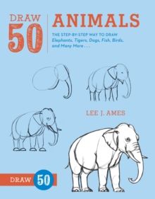Draw 50 Animals : The Step-by-Step Way to Draw Elephants, Tigers, Dogs, Fish, Birds, and Many More... by Lee J. Ames
