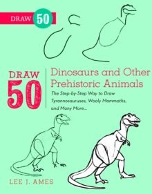 Draw 50 Dinosaurs and Other Prehistoric Animals : The Step-by-Step Way to Draw Tyrannosauruses, Woolly Mammoths, and Many More... by Lee J. Ames 