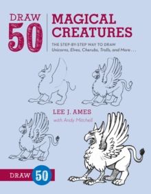 Draw 50 Magical Creatures : The Step-by-Step Way to Draw Unicorns, Elves, Cherubs, Trolls, and Many More