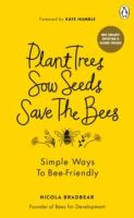 Plant Trees, Sow Seeds, Save The Bees : Simple ways to bee-friendly by Nicola Bradbear