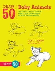 Draw 50 Baby Animals : The Step-by-Step Way to Draw Kittens, Lambs, Chicks, Puppies, and Other Adorable Offspring
