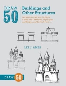 Draw 50 Buildings and Other Structures : The Step-by-Step Way to Draw Castles and Cathedrals, Skyscrapers and Bridges, and So Much More
