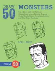 Draw 50 Monsters : The Step-by-Step Way to Draw Creeps, Superheroes, Demons, Dragons, Nerds, Ghouls, Giants, Vampires, Zombies, and Other Scary Creatu