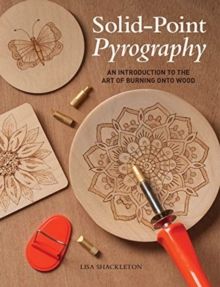 Solid-Point Pyrography : An Introduction to the Art of Burning onto Wood by Lisa Shackleton