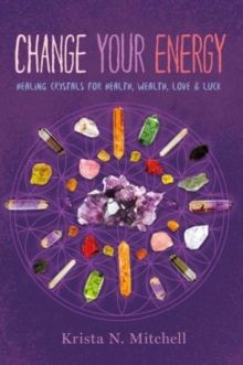 Change Your Energy : Healing Crystals for Health, Wealth, Love & Luck by Krista N. Mitchell 
