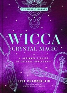Wicca Crystal Magic, Volume 4 : A Beginner's Guide to Crystal Spellcraft by Lisa Chamberlain 