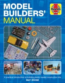 Model Builders' Manual : A practical introduction to building plastic model construction kits by Mat Irvine