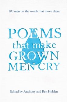 Poems That Make Grown Men Cry : 100 Men on the Words That Move Them by Anthony Holden & Ben Holden 