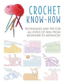 Crochet Know-How : Techniques and Tips for All Levels of Skill from Beginner to Advanced by CICO Books 