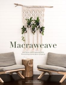 Macraweave : Macrame meets weaving with 18 stunning home decor projects by 