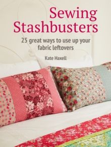 Sewing Stashbusters : 25 Great Ways to Use Up Your Fabric Leftovers by Kate Haxell