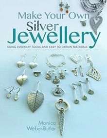 Make Your Own Silver Jewellery by Monica Weber-Butler 