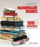 Making Handmade Books : 100+ Bindings, Structures & Forms by Alisa Golden