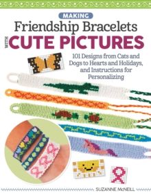 Making Friendship Bracelets with Cute Pictures : 101 Designs from Cats and Dogs to Hearts and Holidays, and Instructions for Personalizing by Suzanne 