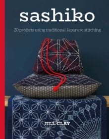 Sashiko: 20 Projects Using Traditional Japanese Stitching by J. Clay