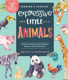 Drawing and Painting Expressive Little Animals : Simple Techniques for Creating Animals with Personality - Includes 66 Step-by-Step Tutorials by Amari