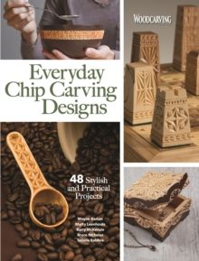 Everyday Chip Carving Designs : 48 Stylish and Practical Projects by Editors of Woodcarving Illustrated