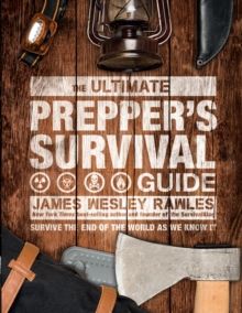 The Ultimate Prepper's Survival Guide : Survive the End of the World as We Know It by James Wesley Rawles