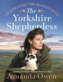 Celebrating the Seasons with the Yorkshire Shepherdess : Farming, Family and Delicious Recipes to Share by Amanda Owen